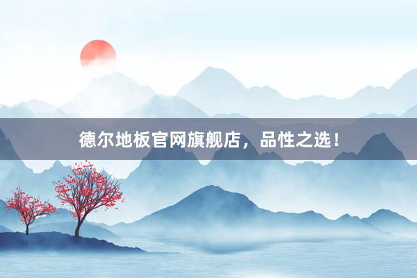 德尔地板官网旗舰店，品性之选！