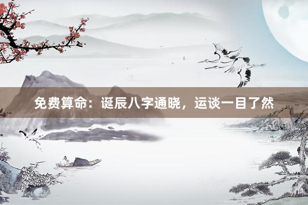 免费算命：诞辰八字通晓，运谈一目了然