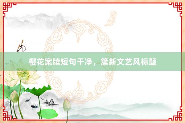 樱花案牍短句干净，簇新文艺风标题